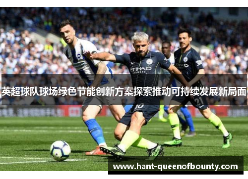 英超球队球场绿色节能创新方案探索推动可持续发展新局面