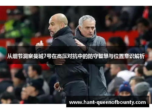 从细节洞察曼城7号在高压对抗中的防守智慧与位置意识解析