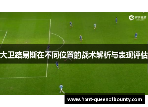 大卫路易斯在不同位置的战术解析与表现评估