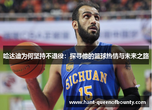 哈达迪为何坚持不退役：探寻他的篮球热情与未来之路