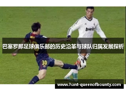 巴塞罗那足球俱乐部的历史沿革与球队归属发展探析