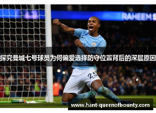 探究曼城七号球员为何偏爱选择防守位置背后的深层原因