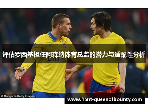 评估罗西基担任阿森纳体育总监的潜力与适配性分析
