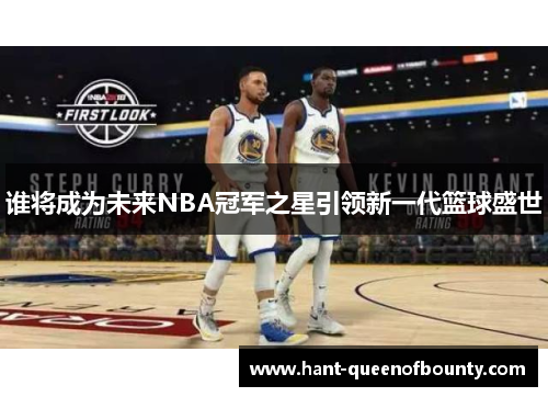 谁将成为未来NBA冠军之星引领新一代篮球盛世 谁将成为未来NBA冠军之星引领新一代篮球盛世