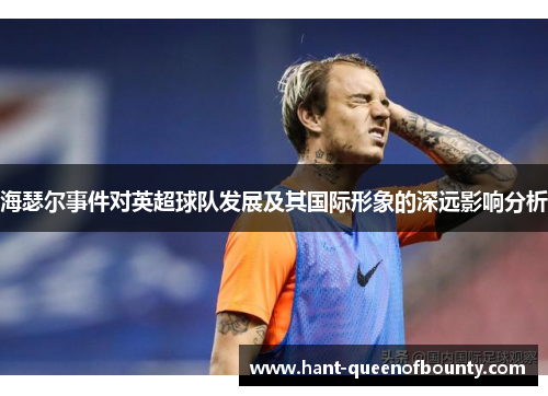 海瑟尔事件对英超球队发展及其国际形象的深远影响分析