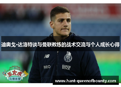 迪奥戈·达洛特谈与曼联教练的战术交流与个人成长心得