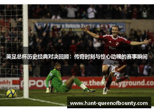 英足总杯历史经典对决回顾：传奇时刻与惊心动魄的赛事瞬间