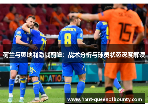 荷兰与奥地利激战前瞻：战术分析与球员状态深度解读
