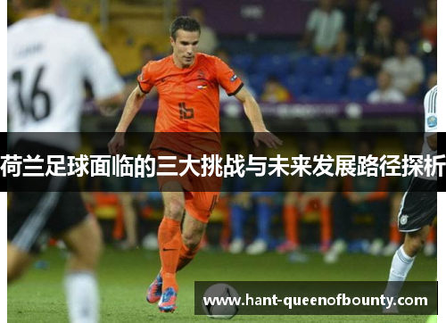 荷兰足球面临的三大挑战与未来发展路径探析