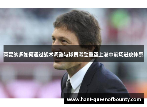 莱昂纳多如何通过战术调整与球员激励重塑上港中前场进攻体系