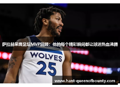 萨拉赫荣膺足坛MVP回顾：他的每个精彩瞬间都让球迷热血沸腾