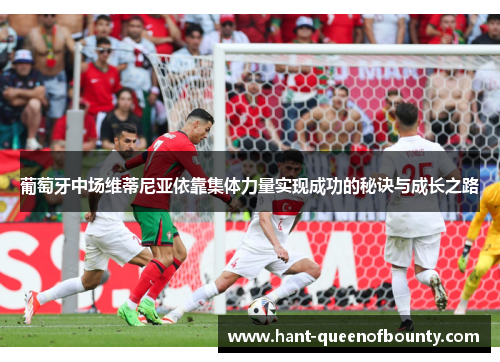 葡萄牙中场维蒂尼亚依靠集体力量实现成功的秘诀与成长之路