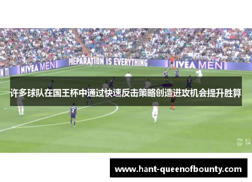 许多球队在国王杯中通过快速反击策略创造进攻机会提升胜算