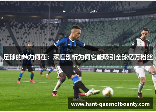 足球的魅力何在：深度剖析为何它能吸引全球亿万粉丝