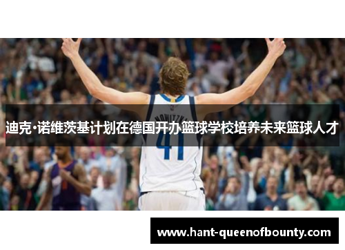 迪克·诺维茨基计划在德国开办篮球学校培养未来篮球人才