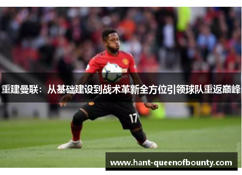 重建曼联：从基础建设到战术革新全方位引领球队重返巅峰