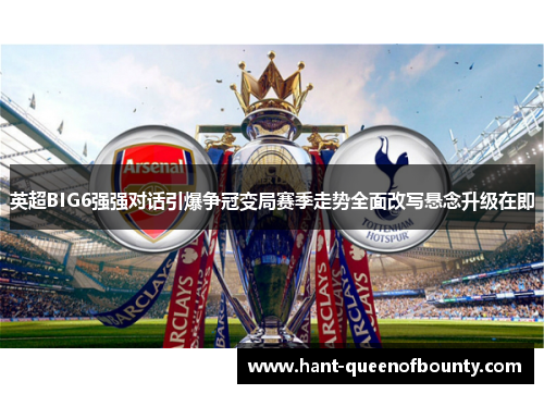 英超BIG6强强对话引爆争冠变局赛季走势全面改写悬念升级在即