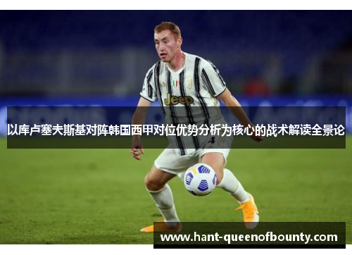 以库卢塞夫斯基对阵韩国西甲对位优势分析为核心的战术解读全景论