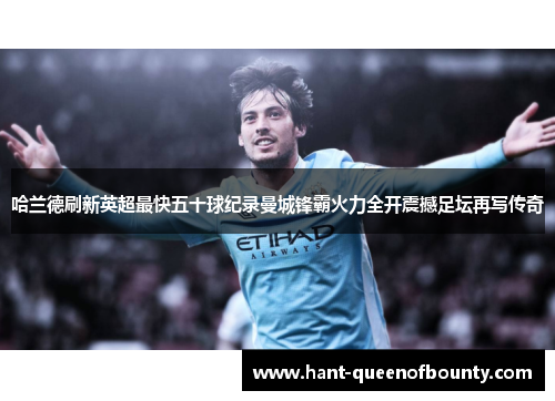 哈兰德刷新英超最快五十球纪录曼城锋霸火力全开震撼足坛再写传奇