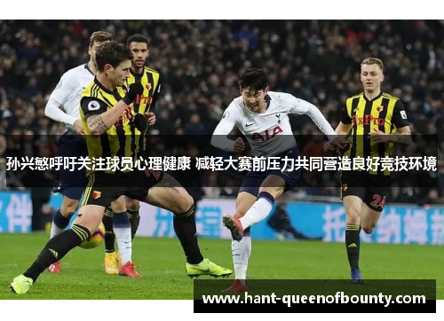 孙兴慜呼吁关注球员心理健康 减轻大赛前压力共同营造良好竞技环境