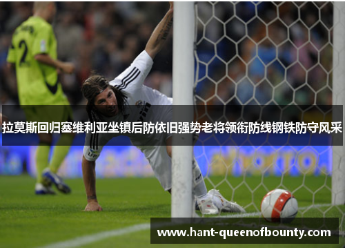 拉莫斯回归塞维利亚坐镇后防依旧强势老将领衔防线钢铁防守风采