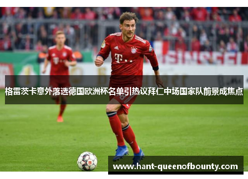 格雷茨卡意外落选德国欧洲杯名单引热议拜仁中场国家队前景成焦点