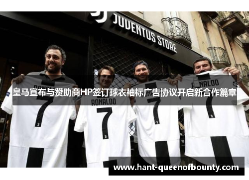皇马宣布与赞助商HP签订球衣袖标广告协议开启新合作篇章 皇马宣布与赞助商HP签订球衣袖标广告协议开启新合作篇章