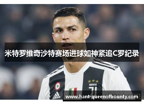 米特罗维奇沙特赛场进球如神紧追C罗纪录 米特罗维奇沙特赛场进球如神紧追C罗纪录