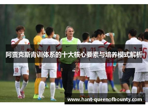 阿贾克斯青训体系的十大核心要素与培养模式解析