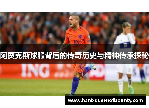 阿贾克斯球服背后的传奇历史与精神传承探秘