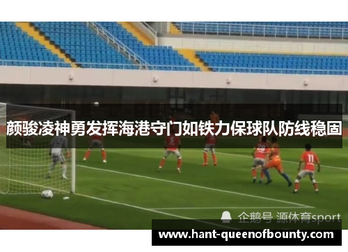 颜骏凌神勇发挥海港守门如铁力保球队防线稳固