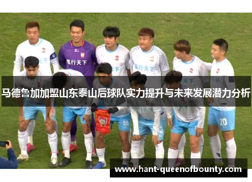 马德鲁加加盟山东泰山后球队实力提升与未来发展潜力分析