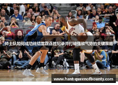 骑士队如何成功终结雷霆连胜纪录并打破强敌气势的关键策略