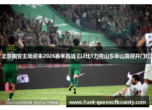 北京国安主场迎来2026赛季首战 以2比1力克山东泰山喜迎开门红