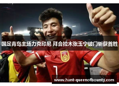 国足青岛主场力克印尼 拜合拉木张玉宁破门斩获首胜