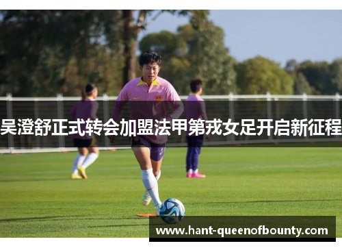 吴澄舒正式转会加盟法甲第戎女足开启新征程