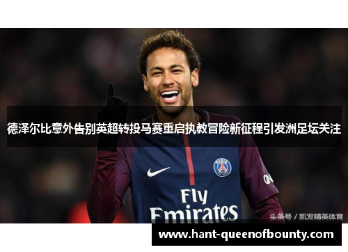 德泽尔比意外告别英超转投马赛重启执教冒险新征程引发洲足坛关注 德泽尔比意外告别英超转投马赛重启执教冒险新征程引发洲足坛关注