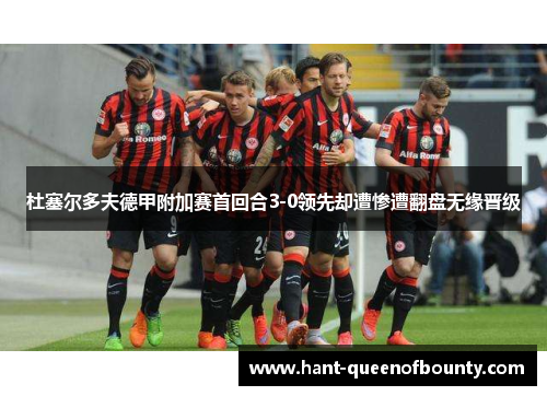 杜塞尔多夫德甲附加赛首回合3-0领先却遭惨遭翻盘无缘晋级