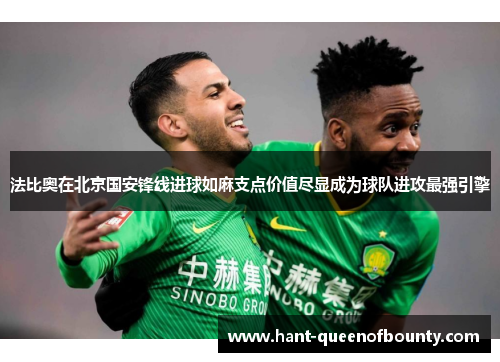 法比奥在北京国安锋线进球如麻支点价值尽显成为球队进攻最强引擎 法比奥在北京国安锋线进球如麻支点价值尽显成为球队进攻最强引擎