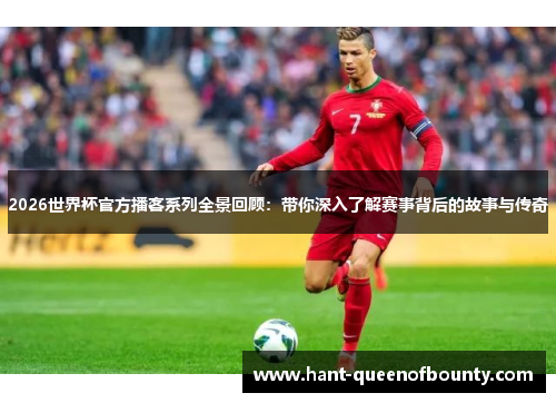 2026世界杯官方播客系列全景回顾:带你深入了解赛事背后的故事与传奇 2026世界杯官方播客系列全景回顾:带你深入了解赛事背后的故事与传奇