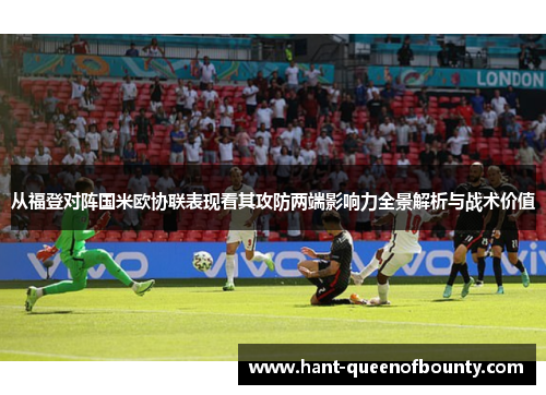 从福登对阵国米欧协联表现看其攻防两端影响力全景解析与战术价值 从福登对阵国米欧协联表现看其攻防两端影响力全景解析与战术价值