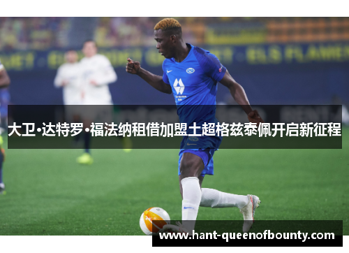 大卫·达特罗·福法纳租借加盟土超格兹泰佩开启新征程