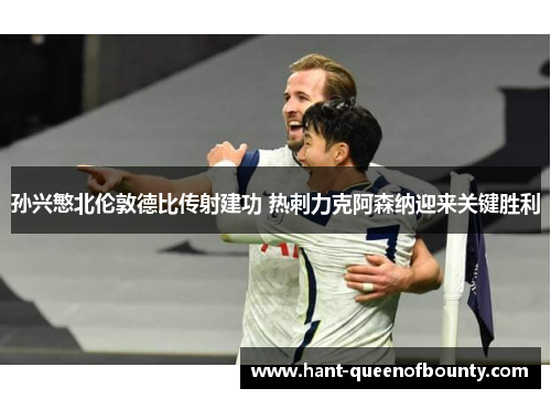孙兴慜北伦敦德比传射建功 热刺力克阿森纳迎来关键胜利