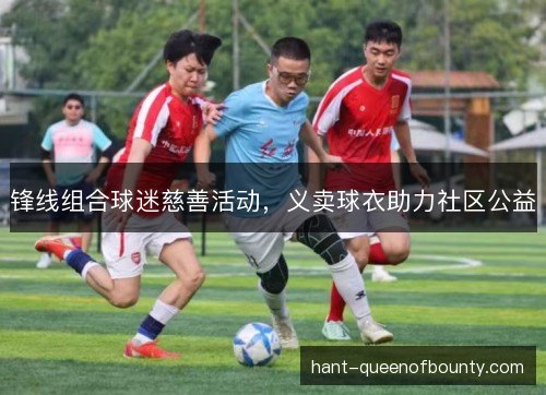 锋线组合球迷慈善活动，义卖球衣助力社区公益