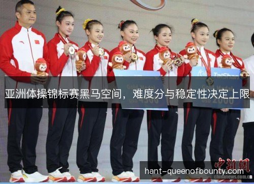 亚洲体操锦标赛黑马空间，难度分与稳定性决定上限
